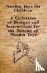 Anon - Wooden Toys for Children - A Collection of Designs and Instructions for the Making of Wooden Toys