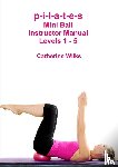 Wilks, Catherine - p-i-l-a-t-e-s Mini Ball Instructor Manual - Levels 1 - 5