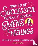 Cooper, Sarah - How to Be Successful Without Hurting Men's Feelings