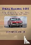 Heckler, Ike - Drag Racing 101: From Building Your First Race Car to Securing Sponsors