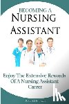 Publishing Com, M. S. - Becoming A Nursing Assistant: Enjoy The Extensive Rewards Of A Certified Nursing Assistant Career