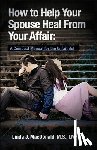 MacDonald, Linda J - How to Help Your Spouse Heal From Your Affair