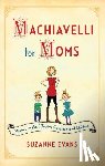 Evans, Suzanne - Machiavelli for Moms: Maxims on the Effective Governance of Children*