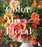 Underwood, Kiana - Color Me Floral: Techniques for Creating Stunning Monochromatic Arrangements for Every Season