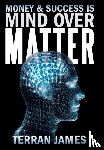 James, Terran - Money and Success Is Mind Over Matter
