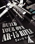 Strauss, David - Build Your Own AR-15 Rifle: In Less Than 3 Hours You Too, Can Build Your Own Fully Customized AR-15 Rifle From Scratch...Even If You Have Never To