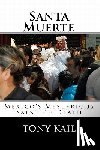 Kail, Tony - Santa Muerte: Mexico's Mysterious Saint of Death