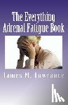 Lowrance, James M. - The Everything Adrenal Fatigue Book: The Syndrome of Feeling Stressed-Out!