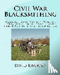 Einhorn, David Michael - Civil War Blacksmithing: Constructing Cannon Wheels, Traveling Forge, Knives, and Other Projects and Information