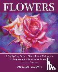 Winters, Veronica - Flowers: A Step-By-Step Guide to Master Realist Techniques in Graphite and Colored Pencil Painting: Drawing Projects for Beginners