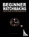 Swike, Tim A. - Beginner Watchmaking: How to Build Your Very First Watch