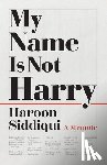 Siddiqui, Haroon - My Name Is Not Harry: A Memoir