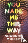 Molloy, Shannon - You Made Me This Way: A Powerful Personal Investigation Into Trauma, Hope and Healing from the Author of the Memoir Fourteen