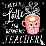 Rossner, Rose - Thanks a Latte for Being My Teacher!