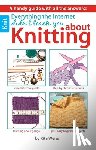 Weiss, Rita - Everything the Internet Didn't Teach You about Knitting: A Handy Guide with All the Answers!; Complete Tool Guide; Step-By-Step Instructions; Learning