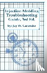Carender, Jay W. - Injection Molding Troubleshooting Guide, 3rd ED.