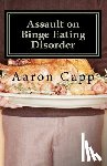 Capp, Aaron - Assault on Binge Eating Disorder: Solving the Binge Eating Disorder