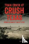 Cox, Mike - Train Crash at Crush, Texas: America's Deadliest Publicity Stunt