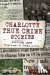 Pickens, Cathy - Charlotte True Crime Stories: Notorious Cases from Fraud to Serial Killing