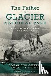Grinell, George Bird - The Father of Glacier National Park: Discoveries and Explorations in His Own Words