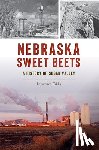 Gibbs, Lawrence - Nebraska Sweet Beets: A History of Sugar Valley