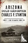 Anderson, Parker - Arizona Gold Gangster Charles P. Stanton: Truth and Legend in Yavapai's Dark Days