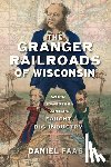 Faas, Daniel - The Granger Railroads of Wisconsin: When Midwestern Farmers Fought Big Industry
