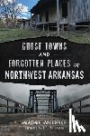 Woodward, Heather - Ghost Towns and Forgotten Places of Northwest Arkansas