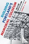 Orr, Michael A. - Building Portland's Memorial Coliseum: A Mid-Century Political Firestorm