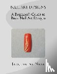 Neal, Jacqueline - Nail Art Designs: A Beginners Guide to Basic Nail Art Designs: A Beginners Guide to Basic Nail Art Designs