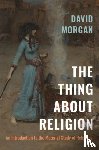 Morgan, David - The Thing about Religion