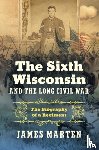 Marten, James - The Sixth Wisconsin and the Long Civil War