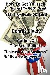 Lively, Dennis - How To Get Yourself An "Honest-To-GOD" Grant! Yes! They Really DO Exist!: Yes! They Really DO Exist!