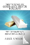 Uwajeh, Alex - Investing in Gold and Silver Bullion: The Ultimate Safe Haven Investments