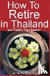 Roberts Ed D., Godfree P. - How to Retire in Thailand and Double Your Income: A 12-Step Program for Getting More Fun Out of Life