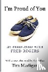 Madigan, Tim - I'm Proud of You: My Friendship with Fred Rogers