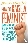 Vale, Allison, Ralfs, Victoria - How to Raise a Feminist