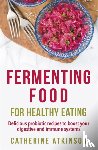 Atkinson, Catherine - Fermenting Food for Healthy Eating