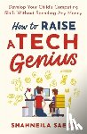 Saeed, Shahneila - How to Raise a Tech Genius