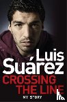 Suarez, Luis - Luis Suarez: Crossing the Line - My Story