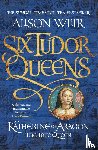 Weir, Alison - Six Tudor Queens: Katherine of Aragon, The True Queen