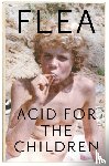 Flea - Acid For The Children - The autobiography of Flea, the Red Hot Chili Peppers legend