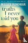 Rimmer, Kelly - Truths I Never Told You: An absolutely gripping, heartbreaking novel of love and family secrets