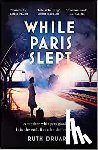 Druart, Ruth - While Paris Slept: A mother faces a heartbreaking choice in this bestselling story of love and courage in World War 2
