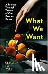 Weber, Charlotte Fox - What We Want - A Journey Through Twelve of Our Deepest Desires