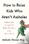 Moyer, Melinda Wenner - How to Raise Kids Who Aren't Assholes