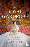 Harte, Rosie - The Royal Wardrobe: peek into the wardrobes of history's most fashionable royals