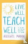 Mann, Abigail - Live Well, Teach Well: A practical approach to wellbeing that works