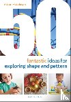 Hutchison, Alison - 50 Fantastic Ideas for Exploring Shape and Pattern