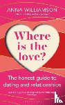 Williamson, Anna - Where is the Love?: The Honest Guide to Dating and Relationships